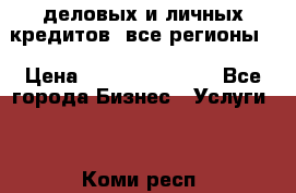  деловых и личных кредитов (все регионы) › Цена ­ 2 000 000 000 - Все города Бизнес » Услуги   . Коми респ.